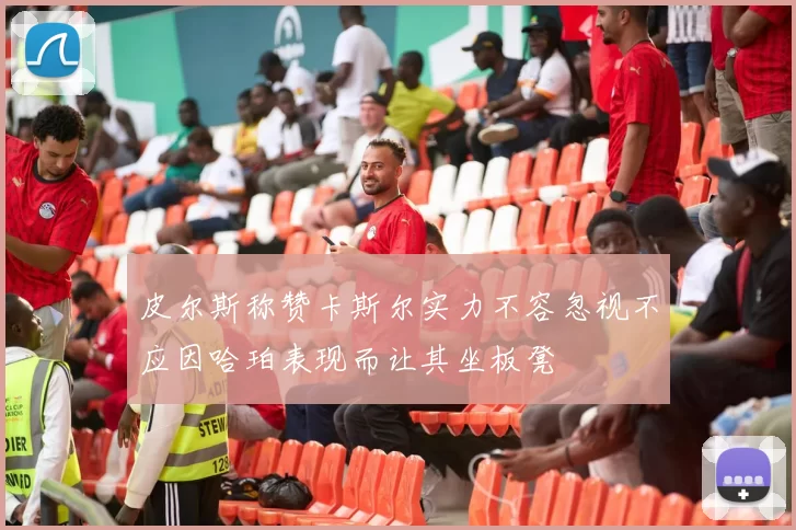 皮尔斯称赞卡斯尔实力不容忽视不应因哈珀表现而让其坐板凳
