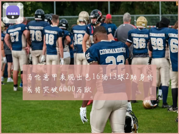 马伦意甲表现出色16场13球2助身价或将突破6000万欧