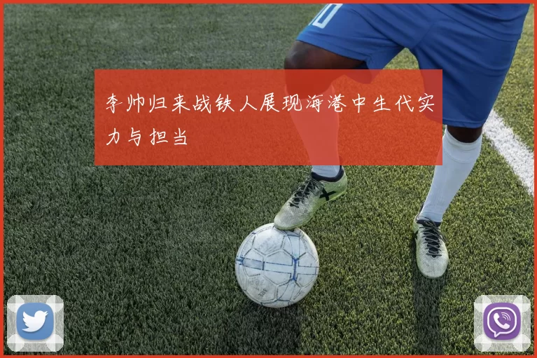李帅归来战铁人展现海港中生代实力与担当