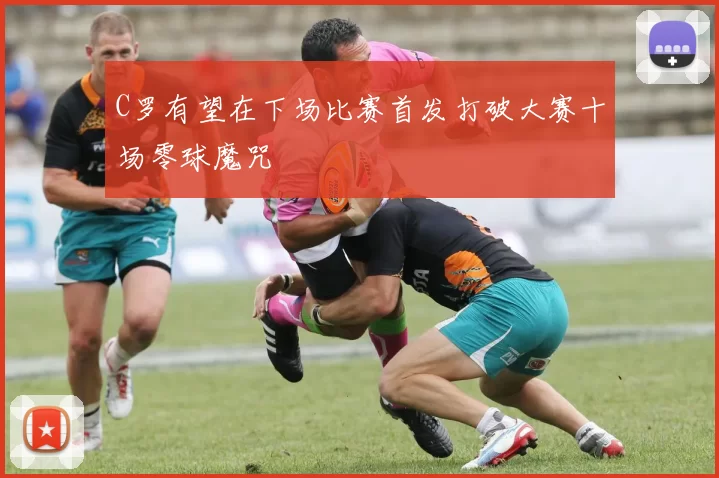 C罗有望在下场比赛首发打破大赛十场零球魔咒