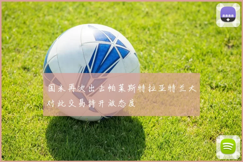 国米再次出击帕莱斯特拉亚特兰大对此交易持开放态度