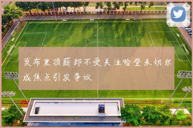 莫布里顶薪却不受关注哈登米切尔成焦点引发争议