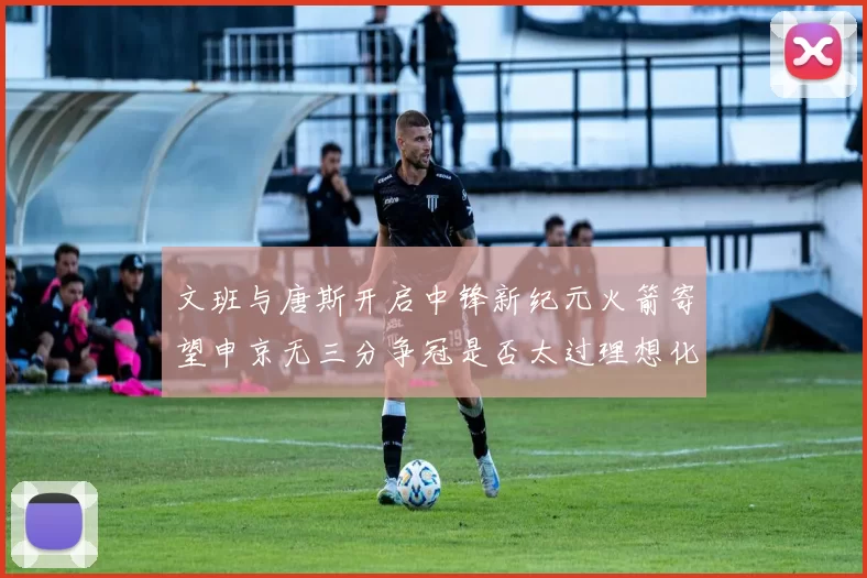 文班与唐斯开启中锋新纪元火箭寄望申京无三分争冠是否太过理想化