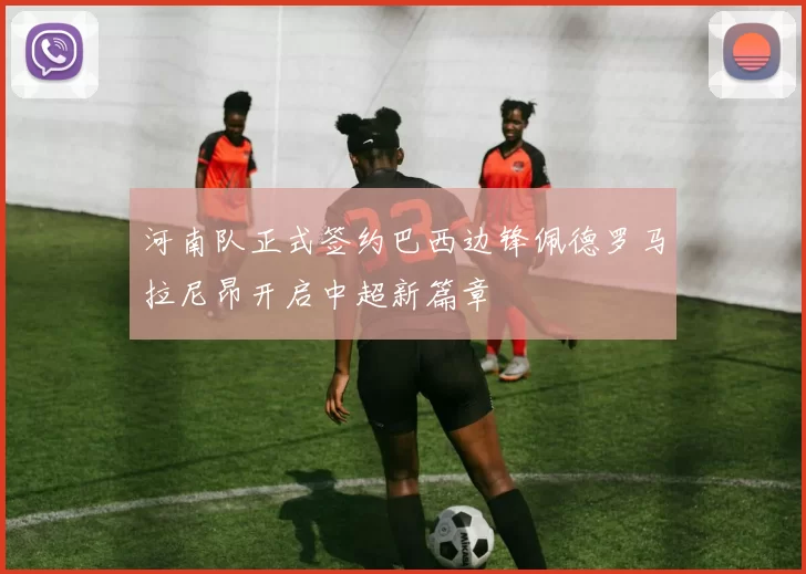 河南队正式签约巴西边锋佩德罗马拉尼昂开启中超新篇章